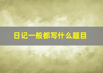 日记一般都写什么题目