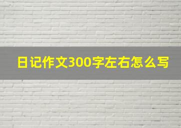 日记作文300字左右怎么写