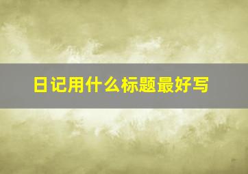 日记用什么标题最好写