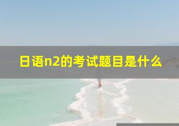 日语n2的考试题目是什么