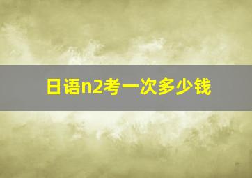 日语n2考一次多少钱