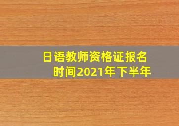 日语教师资格证报名时间2021年下半年