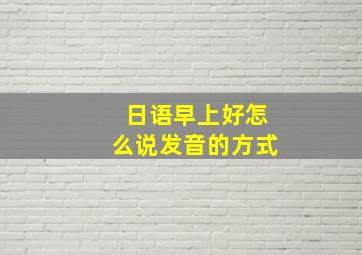 日语早上好怎么说发音的方式