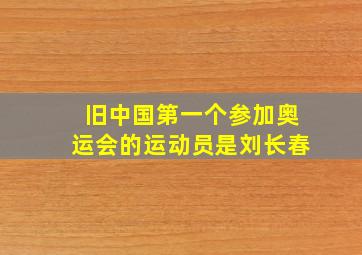 旧中国第一个参加奥运会的运动员是刘长春