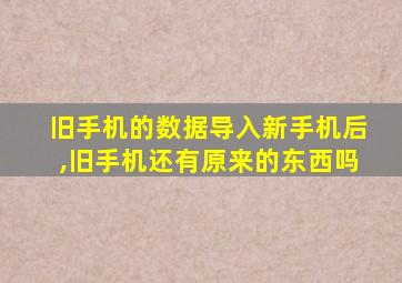 旧手机的数据导入新手机后,旧手机还有原来的东西吗