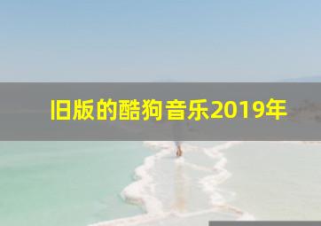 旧版的酷狗音乐2019年