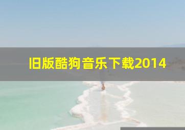 旧版酷狗音乐下载2014