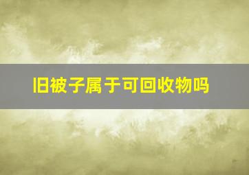 旧被子属于可回收物吗