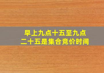 早上九点十五至九点二十五是集合竞价时间