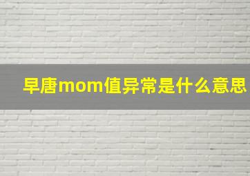 早唐mom值异常是什么意思