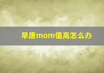 早唐mom值高怎么办