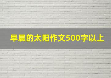 早晨的太阳作文500字以上