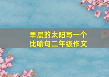 早晨的太阳写一个比喻句二年级作文