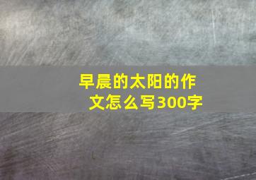 早晨的太阳的作文怎么写300字