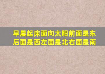 早晨起床面向太阳前面是东后面是西左面是北右面是南