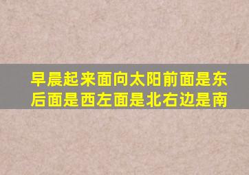 早晨起来面向太阳前面是东后面是西左面是北右边是南