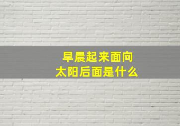 早晨起来面向太阳后面是什么