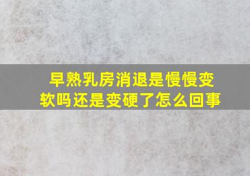 早熟乳房消退是慢慢变软吗还是变硬了怎么回事