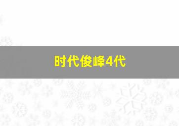 时代俊峰4代