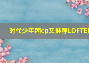 时代少年团cp文推荐LOFTER