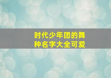 时代少年团的舞种名字大全可爱