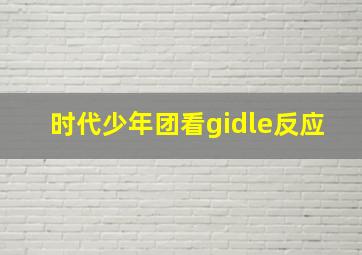 时代少年团看gidle反应