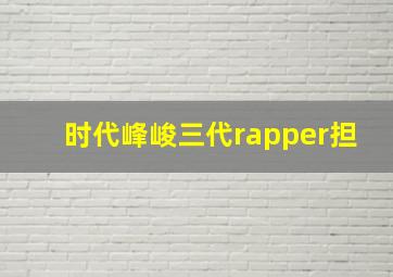 时代峰峻三代rapper担