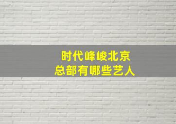 时代峰峻北京总部有哪些艺人