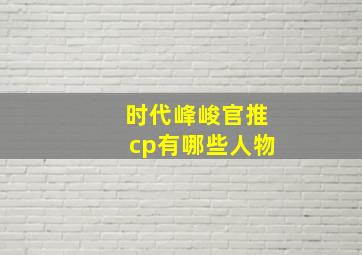 时代峰峻官推cp有哪些人物