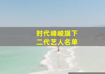 时代峰峻旗下二代艺人名单