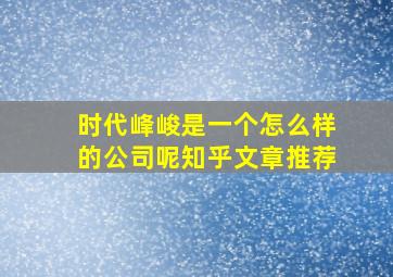 时代峰峻是一个怎么样的公司呢知乎文章推荐