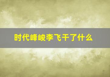 时代峰峻李飞干了什么