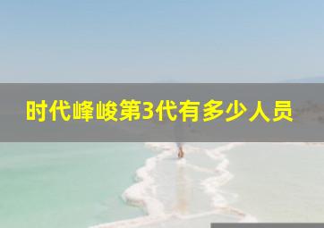 时代峰峻第3代有多少人员