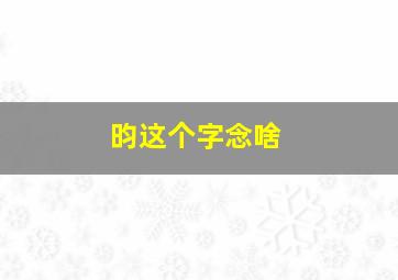 昀这个字念啥