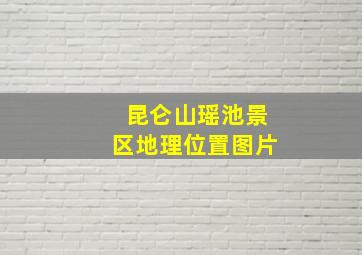 昆仑山瑶池景区地理位置图片