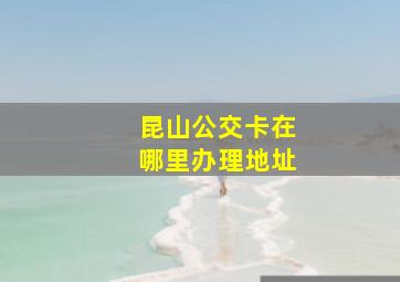 昆山公交卡在哪里办理地址