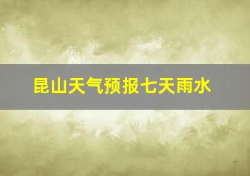 昆山天气预报七天雨水