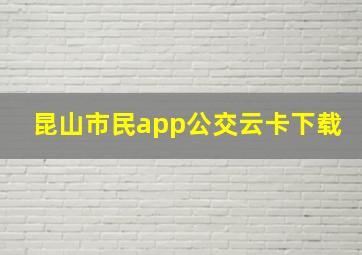 昆山市民app公交云卡下载