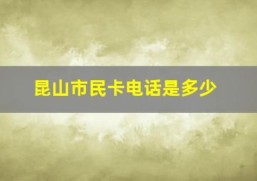 昆山市民卡电话是多少