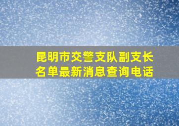 昆明市交警支队副支长名单最新消息查询电话