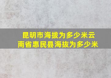 昆明市海拔为多少米云南省惠民县海抜为多少米