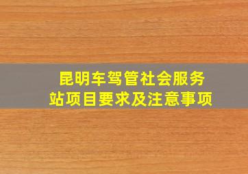 昆明车驾管社会服务站项目要求及注意事项