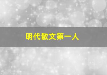 明代散文第一人