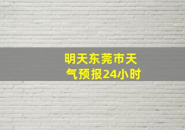 明天东莞市天气预报24小时