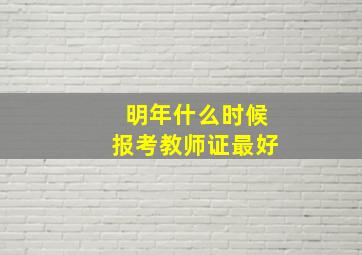 明年什么时候报考教师证最好