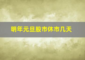 明年元旦股市休市几天