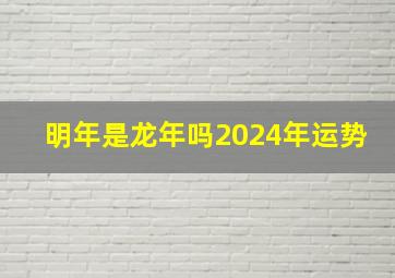 明年是龙年吗2024年运势