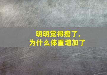 明明觉得瘦了,为什么体重增加了