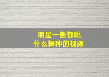 明星一般都跳什么舞种的视频