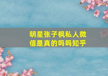 明星张子枫私人微信是真的吗吗知乎